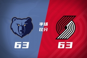 半场战报-开拓者63-63战平灰熊 格兰特21分 杨瀚森3分钟1板3犯